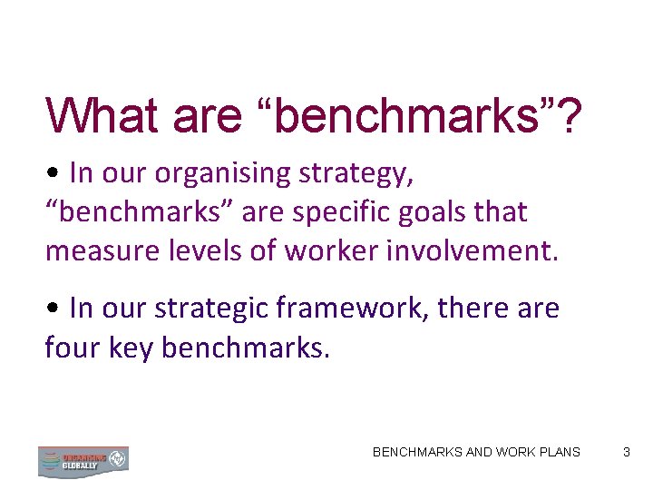 What are “benchmarks”? • In our organising strategy, “benchmarks” are specific goals that measure