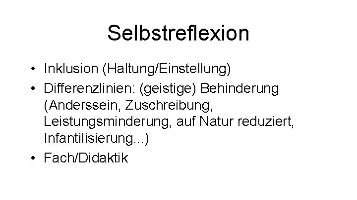 Selbstreflexion • Inklusion (Haltung/Einstellung) • Differenzlinien: (geistige) Behinderung (Anderssein, Zuschreibung, Leistungsminderung, auf Natur reduziert,