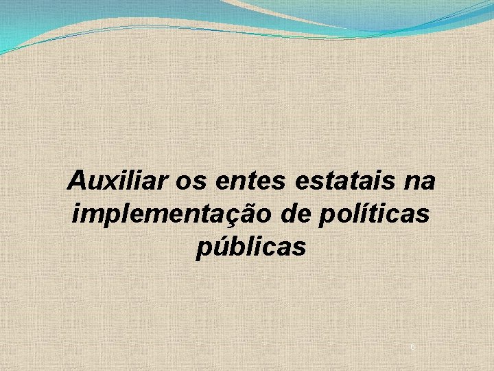 Auxiliar os entes estatais na implementação de políticas públicas 6 