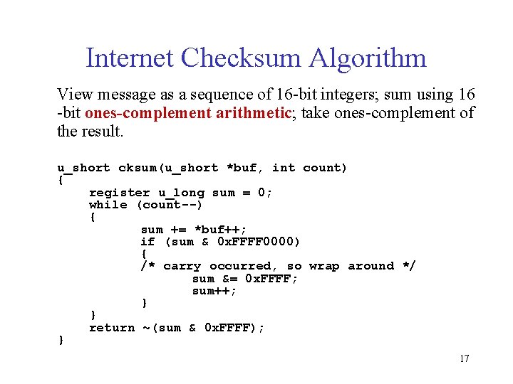 Internet Checksum Algorithm View message as a sequence of 16 -bit integers; sum using