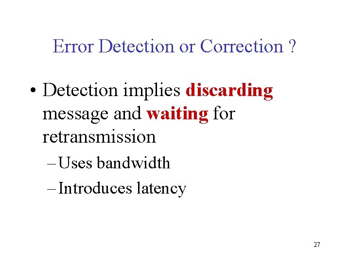 Error Detection or Correction ? • Detection implies discarding message and waiting for retransmission