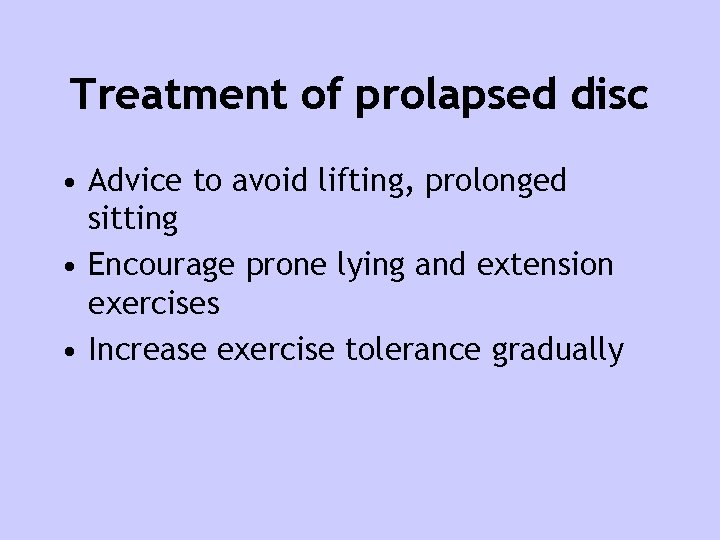 Treatment of prolapsed disc • Advice to avoid lifting, prolonged sitting • Encourage prone