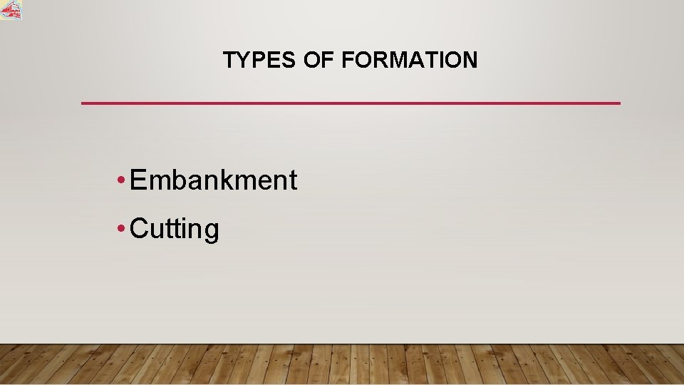 TYPES OF FORMATION • Embankment • Cutting 