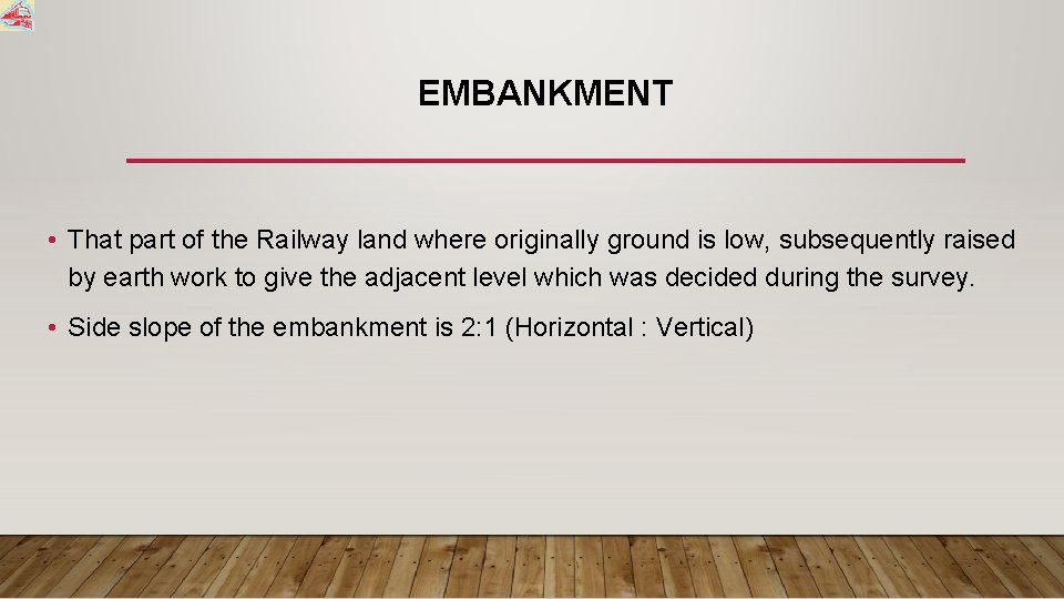 EMBANKMENT • That part of the Railway land where originally ground is low, subsequently