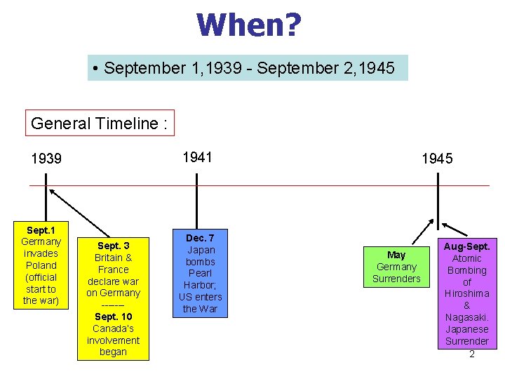 When? • September 1, 1939 - September 2, 1945 General Timeline : 1941 1939