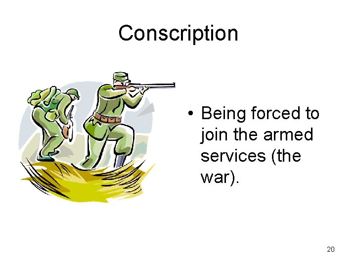 Conscription • Being forced to join the armed services (the war). 20 