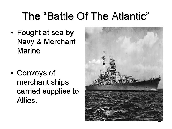 The “Battle Of The Atlantic” • Fought at sea by Navy & Merchant Marine