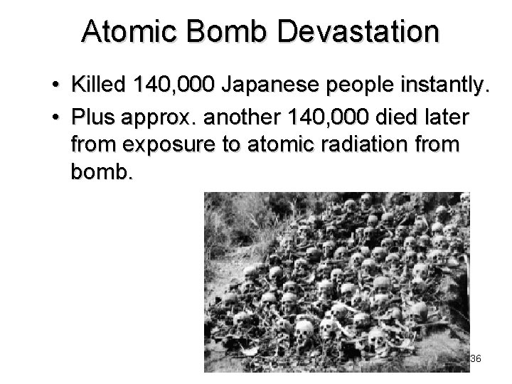 Atomic Bomb Devastation • Killed 140, 000 Japanese people instantly. • Plus approx. another