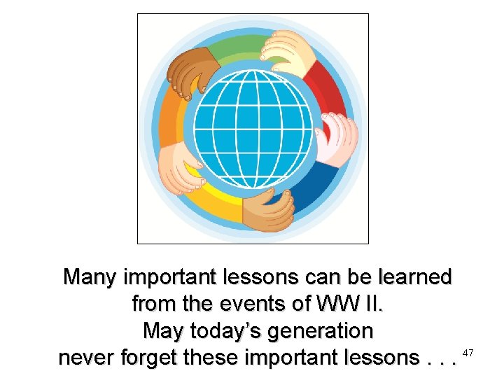 Many important lessons can be learned from the events of WW II. May today’s