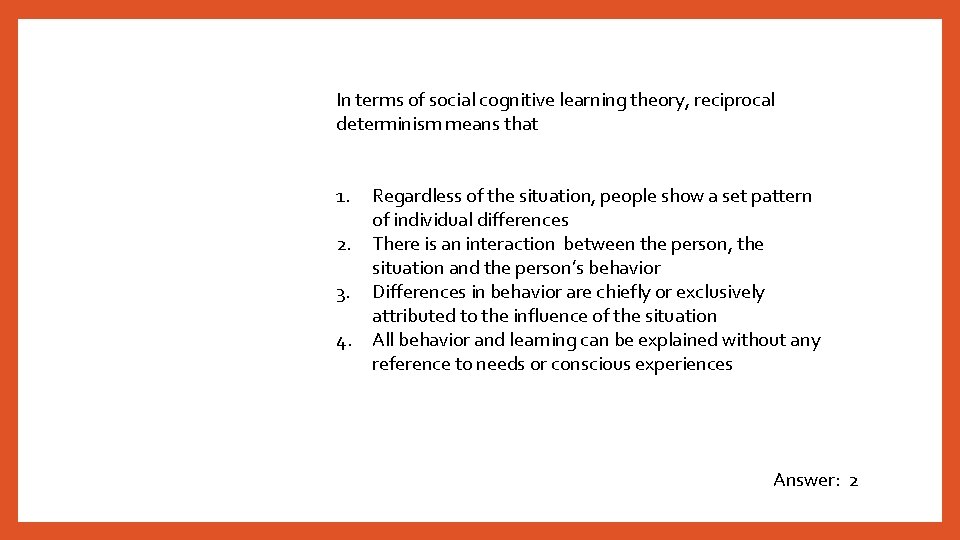 In terms of social cognitive learning theory, reciprocal determinism means that 1. 2. 3.