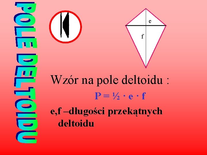e f Wzór na pole deltoidu : P=½·e·f e, f –długości przekątnych deltoidu 