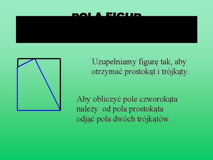 Uzupełniamy figurę tak, aby otrzymać prostokąt i trójkąty. Aby obliczyć pole czworokąta należy od
