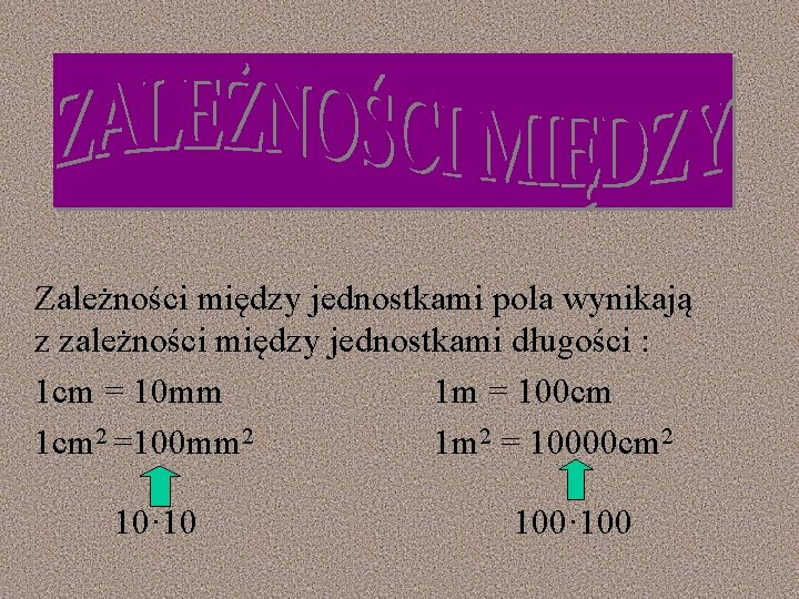 Zależności między jednostkami pola wynikają z zależności między jednostkami długości : 1 cm =