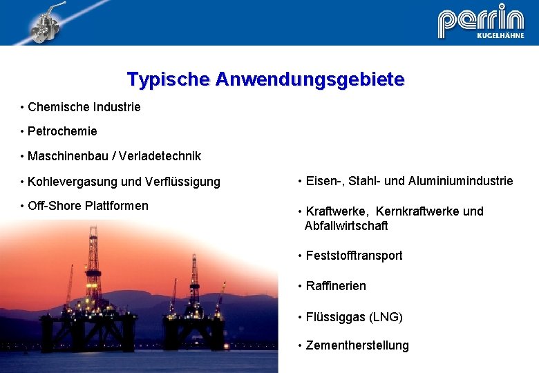 Typische Anwendungsgebiete • Chemische Industrie • Petrochemie • Maschinenbau / Verladetechnik • Kohlevergasung und