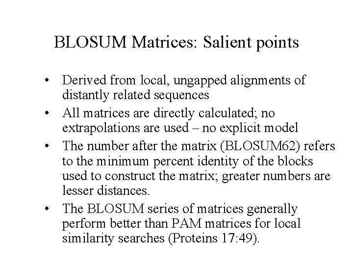 BLOSUM Matrices: Salient points • Derived from local, ungapped alignments of distantly related sequences