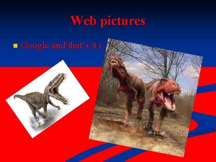 Web pictures n Google and that’s it (: 