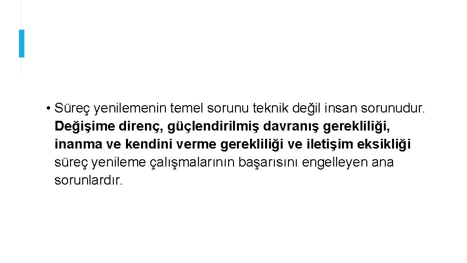  • Süreç yenilemenin temel sorunu teknik değil insan sorunudur. Değişime direnç, güçlendirilmiş davranış