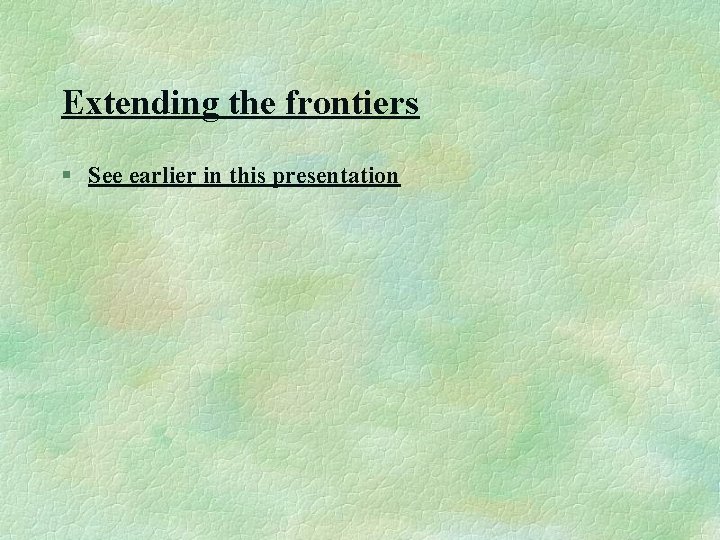 Extending the frontiers § See earlier in this presentation 