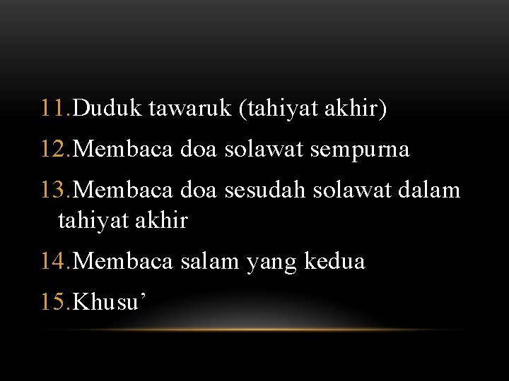11. Duduk tawaruk (tahiyat akhir) 12. Membaca doa solawat sempurna 13. Membaca doa sesudah