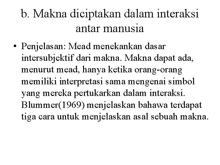 b. Makna diciptakan dalam interaksi antar manusia • Penjelasan: Mead menekankan dasar intersubjektif dari