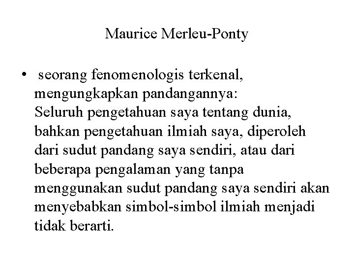 Maurice Merleu-Ponty • seorang fenomenologis terkenal, mengungkapkan pandangannya: Seluruh pengetahuan saya tentang dunia, bahkan