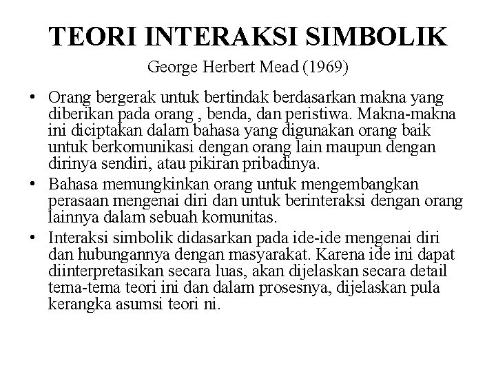 TEORI INTERAKSI SIMBOLIK George Herbert Mead (1969) • Orang bergerak untuk bertindak berdasarkan makna