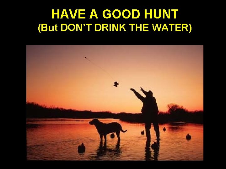 HAVE A GOOD HUNT (But DON’T DRINK THE WATER) 