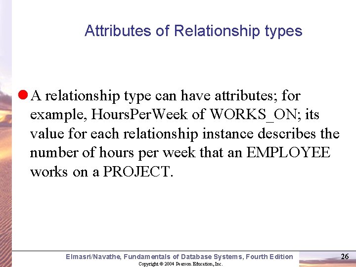 Attributes of Relationship types A relationship type can have attributes; for example, Hours. Per.