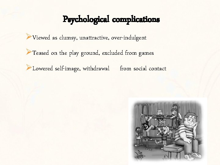 Psychological complications ØViewed as clumsy, unattractive, over-indulgent ØTeased on the play ground, excluded from