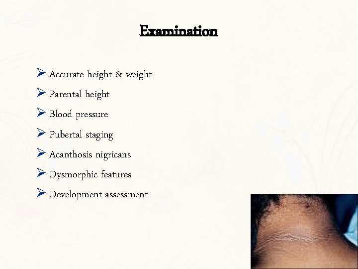 Examination Ø Accurate height & weight Ø Parental height Ø Blood pressure Ø Pubertal