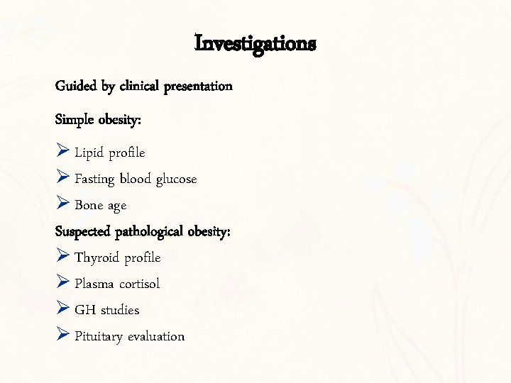 Investigations Guided by clinical presentation Simple obesity: Ø Lipid profile Ø Fasting blood glucose