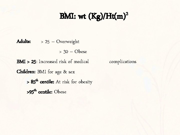 BMI: wt (Kg)/Ht(m)2 Adults: > 25 – Overweight > 30 – Obese BMI >