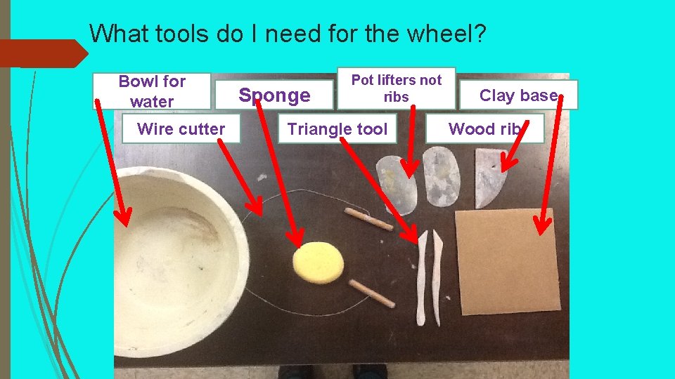 What tools do I need for the wheel? Bowl for water Wire cutter Sponge