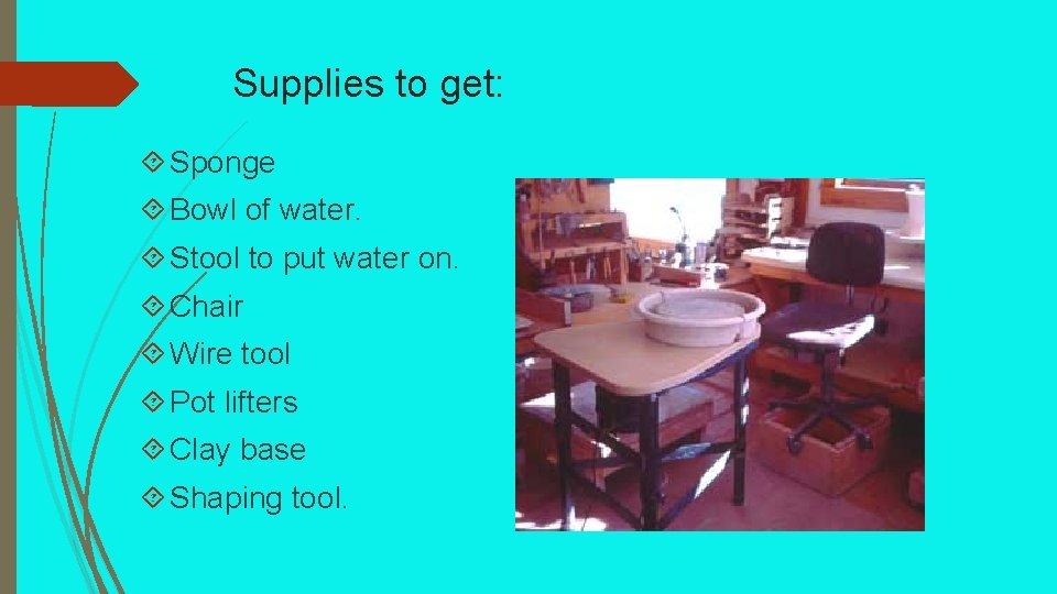 Supplies to get: Sponge Bowl of water. Stool to put water on. Chair Wire