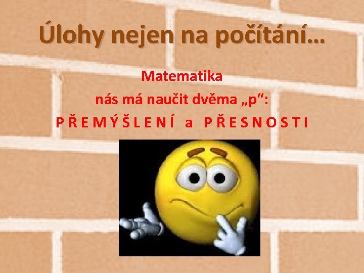 Úlohy nejen na počítání… Matematika nás má naučit dvěma „p“: PŘEMÝŠLENÍ a PŘESNOSTI 