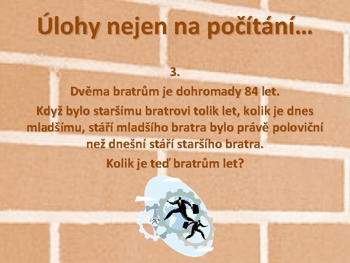 Úlohy nejen na počítání… 3. Dvěma bratrům je dohromady 84 let. Když bylo staršímu