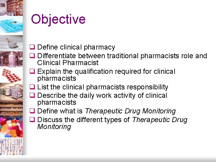 Objective q Define clinical pharmacy q Differentiate between traditional pharmacists role and Clinical Pharmacist