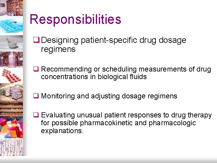 Responsibilities q Designing patient-specific drug dosage regimens q Recommending or scheduling measurements of drug