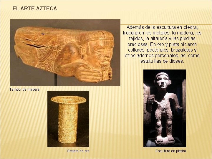 EL ARTE AZTECA Además de la escultura en piedra, trabajaron los metales, la madera,