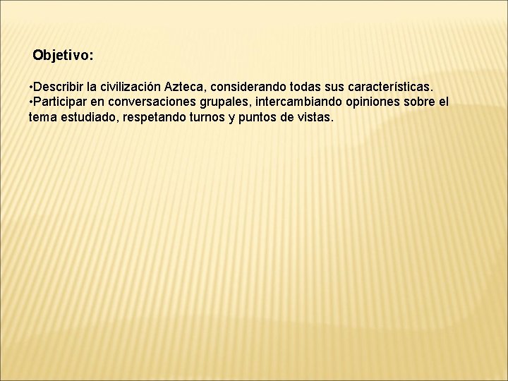 Objetivo: • Describir la civilización Azteca, considerando todas sus características. • Participar en conversaciones