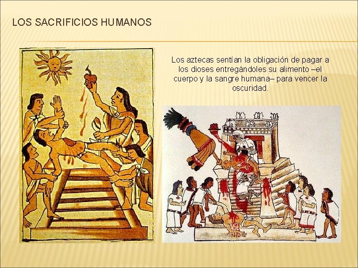 LOS SACRIFICIOS HUMANOS Los aztecas sentían la obligación de pagar a los dioses entregándoles