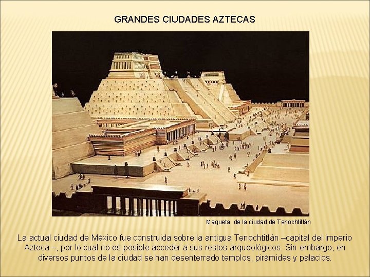 GRANDES CIUDADES AZTECAS Maqueta de la ciudad de Tenochtitlán La actual ciudad de México