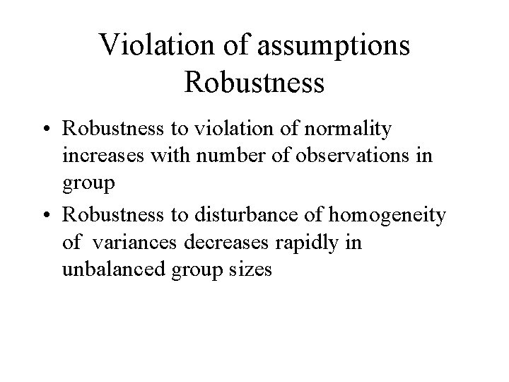 Violation of assumptions Robustness • Robustness to violation of normality increases with number of