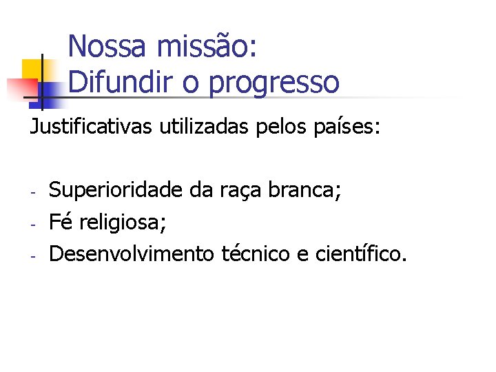 Nossa missão: Difundir o progresso Justificativas utilizadas pelos países: - Superioridade da raça branca;