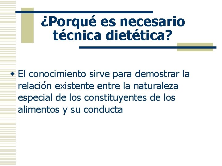 ¿Porqué es necesario técnica dietética? w El conocimiento sirve para demostrar la relación existente
