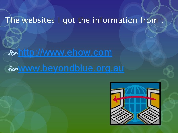 The websites I got the information from : http: //www. ehow. com www. beyondblue.