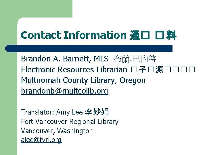 Contact Information 通� � 料 Brandon A. Barnett, MLS 布蘭. 巴內特 Electronic Resources Librarian