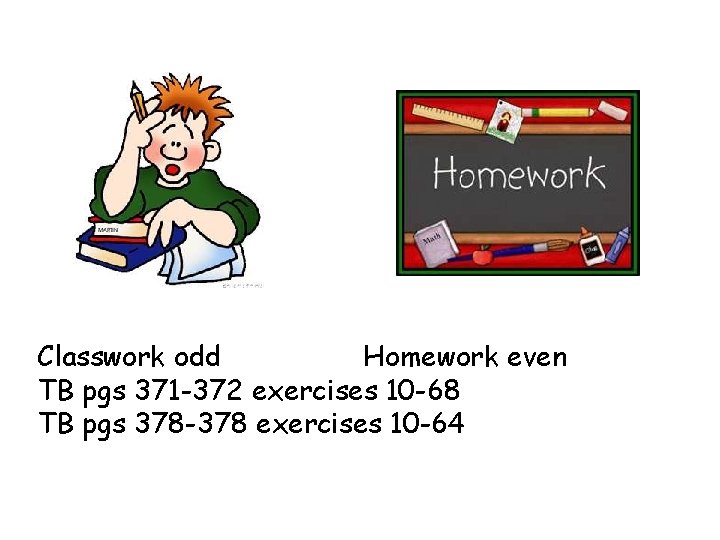 Classwork odd Homework even TB pgs 371 -372 exercises 10 -68 TB pgs 378