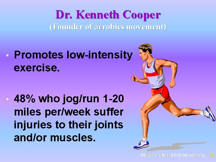 Dr. Kenneth Cooper (Founder of aerobics movement) • Promotes low-intensity exercise. • 48% who