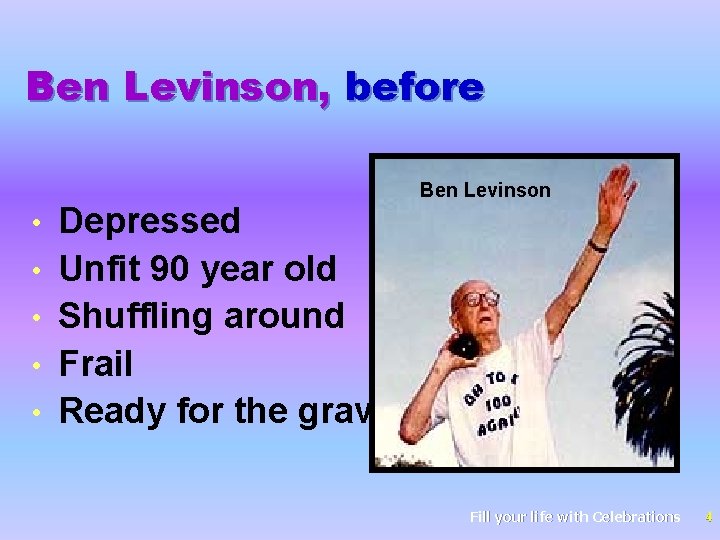 Ben Levinson, before • • • Depressed Unfit 90 year old Shuffling around Frail